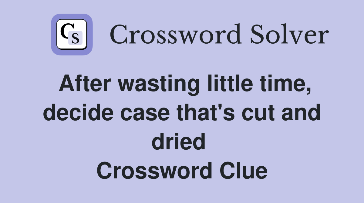 After wasting little time, decide case that's cut and dried  Crossword Clue