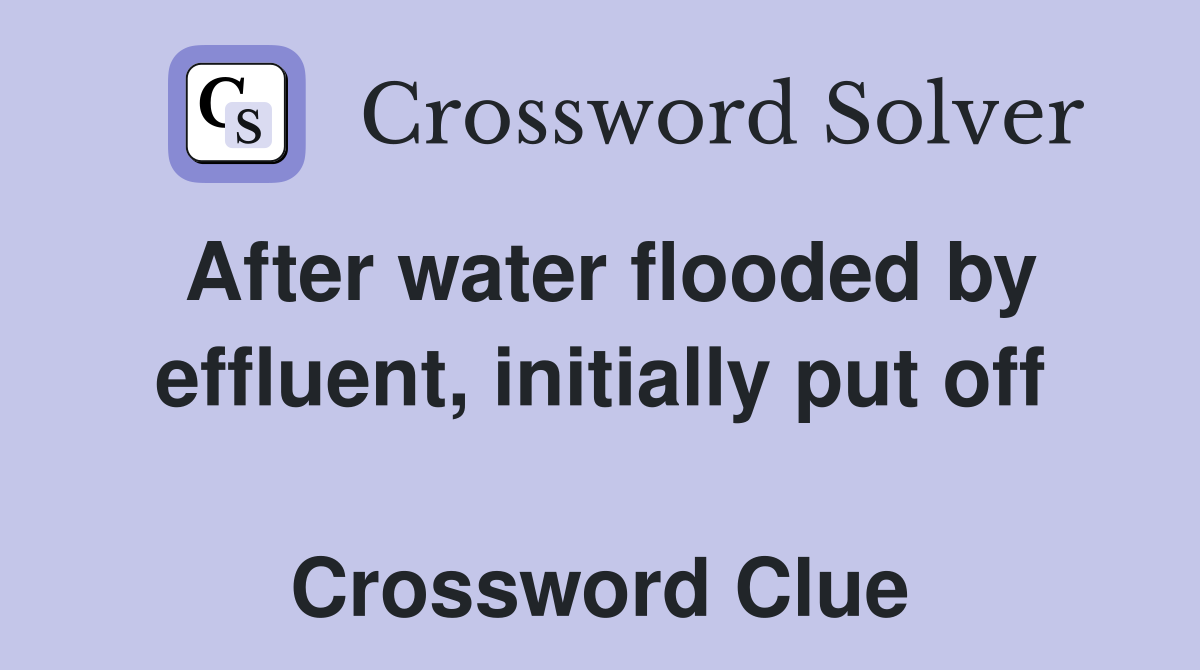 After water flooded by effluent, initially put off  Crossword Clue