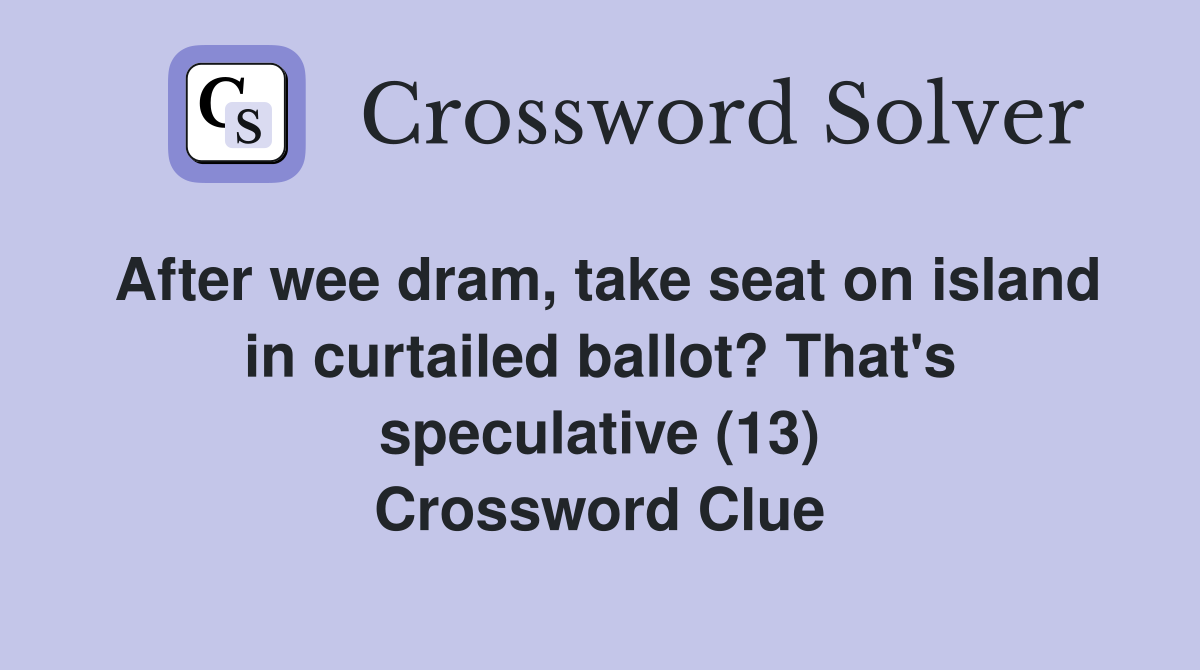 After wee dram, take seat on island in curtailed ballot? That's speculative (13) Crossword Clue