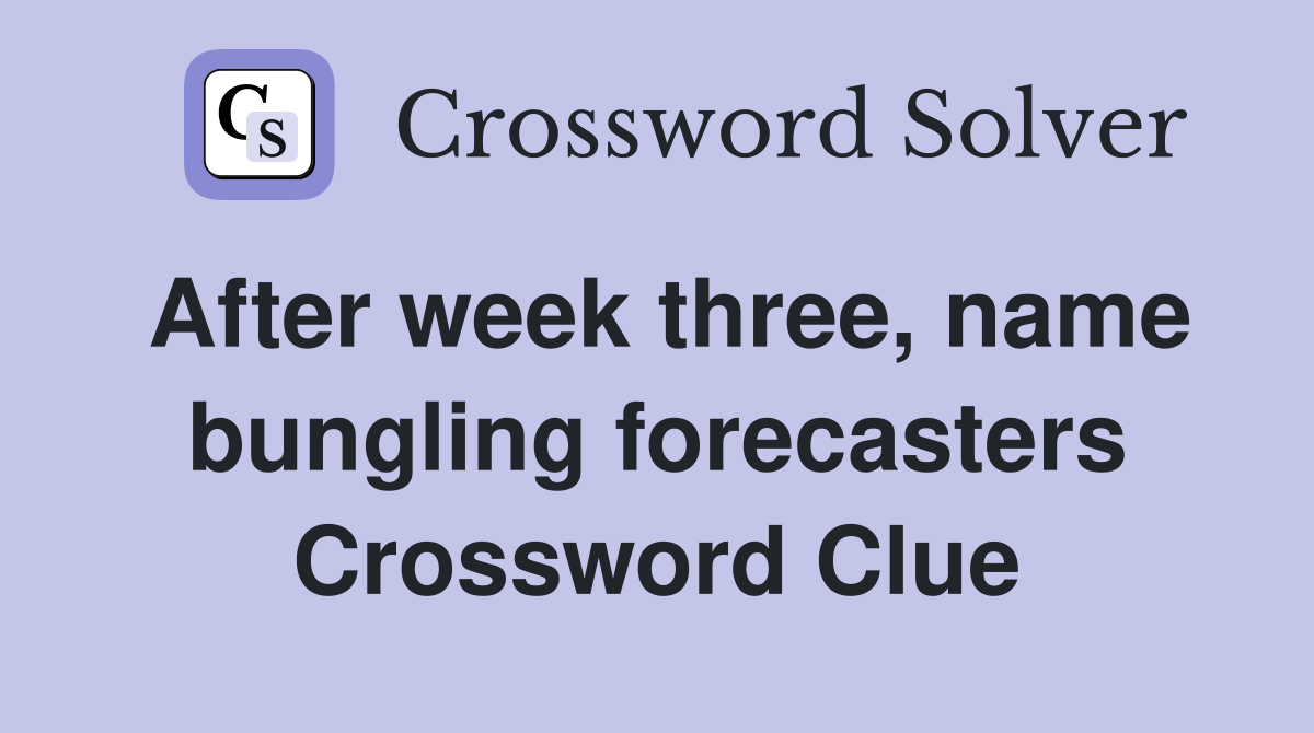 After week three, name bungling forecasters Crossword Clue
