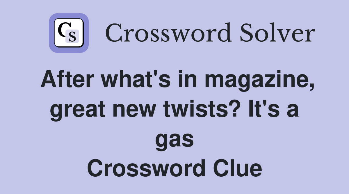After what's in magazine, great new twists? It's a gas Crossword Clue