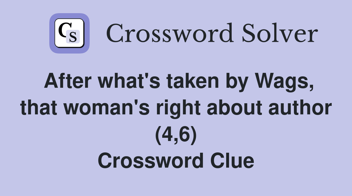 After what's taken by Wags, that woman's right about author (4,6) Crossword Clue