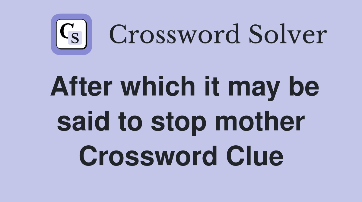 After which it may be said to stop mother Crossword Clue