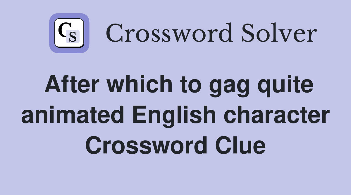 After which to gag quite animated English character Crossword Clue