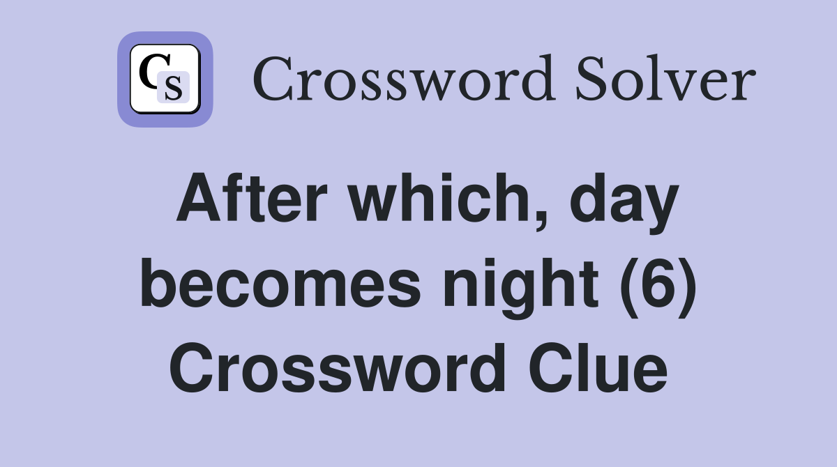 After which, day becomes night (6) Crossword Clue