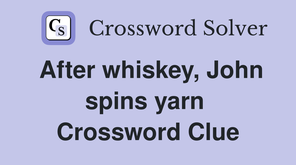 After whiskey, John spins yarn  Crossword Clue