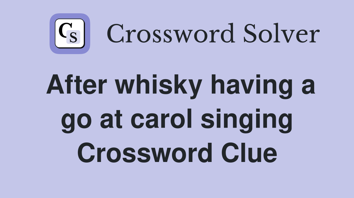 After whisky having a go at carol singing Crossword Clue