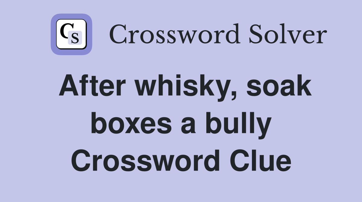 After whisky, soak boxes a bully Crossword Clue