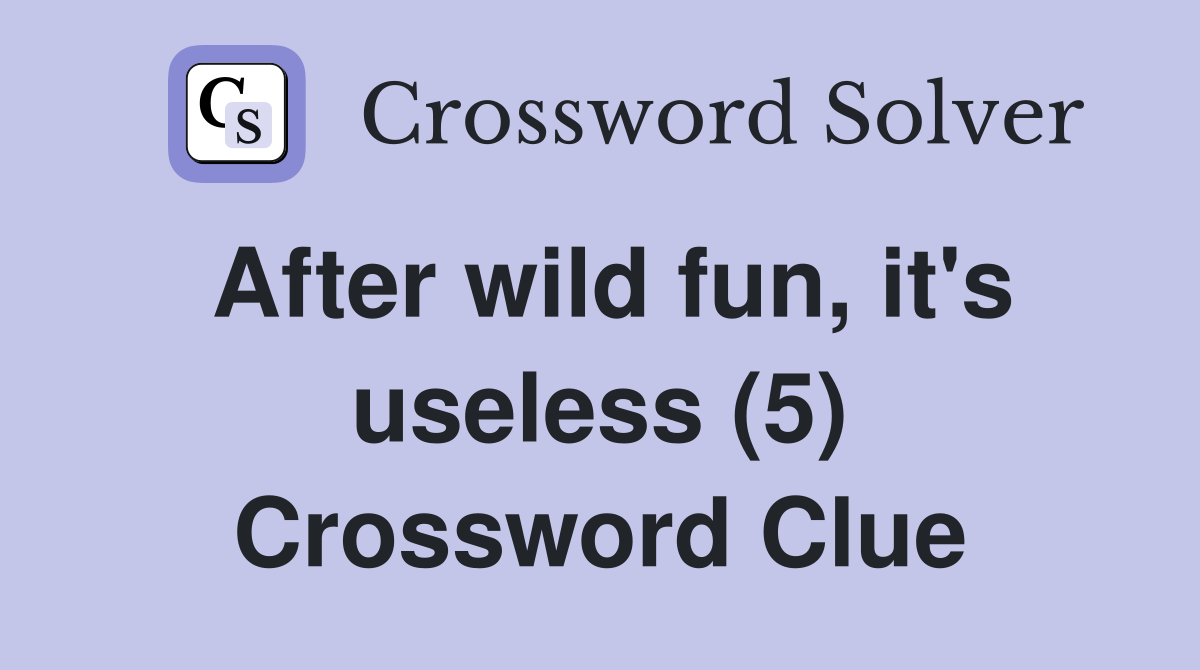 After wild fun, it's useless (5) Crossword Clue