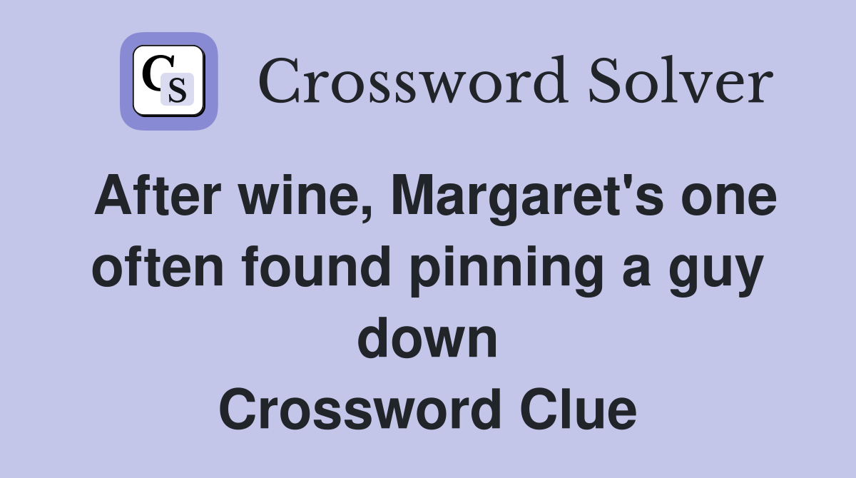 After wine, Margaret's one often found pinning a guy down Crossword Clue