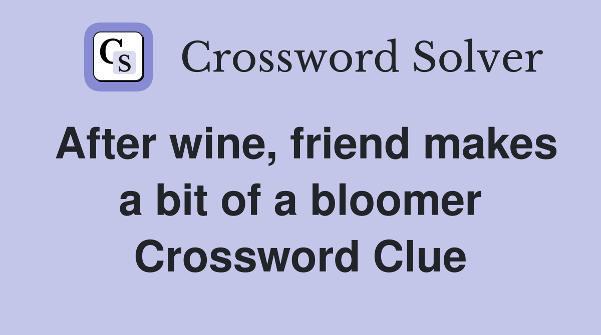 After wine, friend makes a bit of a bloomer Crossword Clue