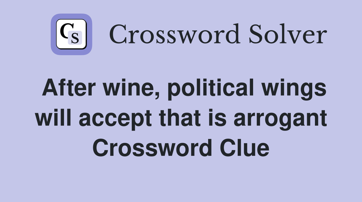 After wine, political wings will accept that is arrogant Crossword Clue