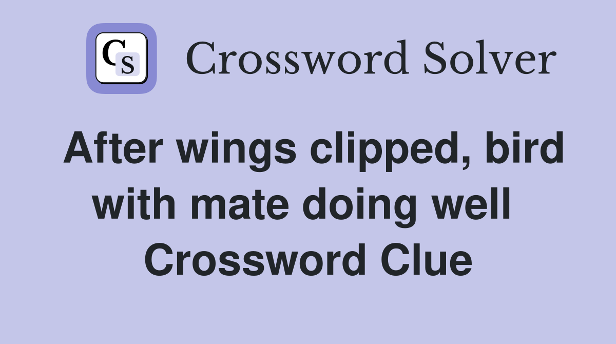 After wings clipped, bird with mate doing well  Crossword Clue