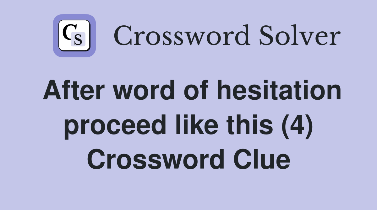 After word of hesitation proceed like this (4) Crossword Clue