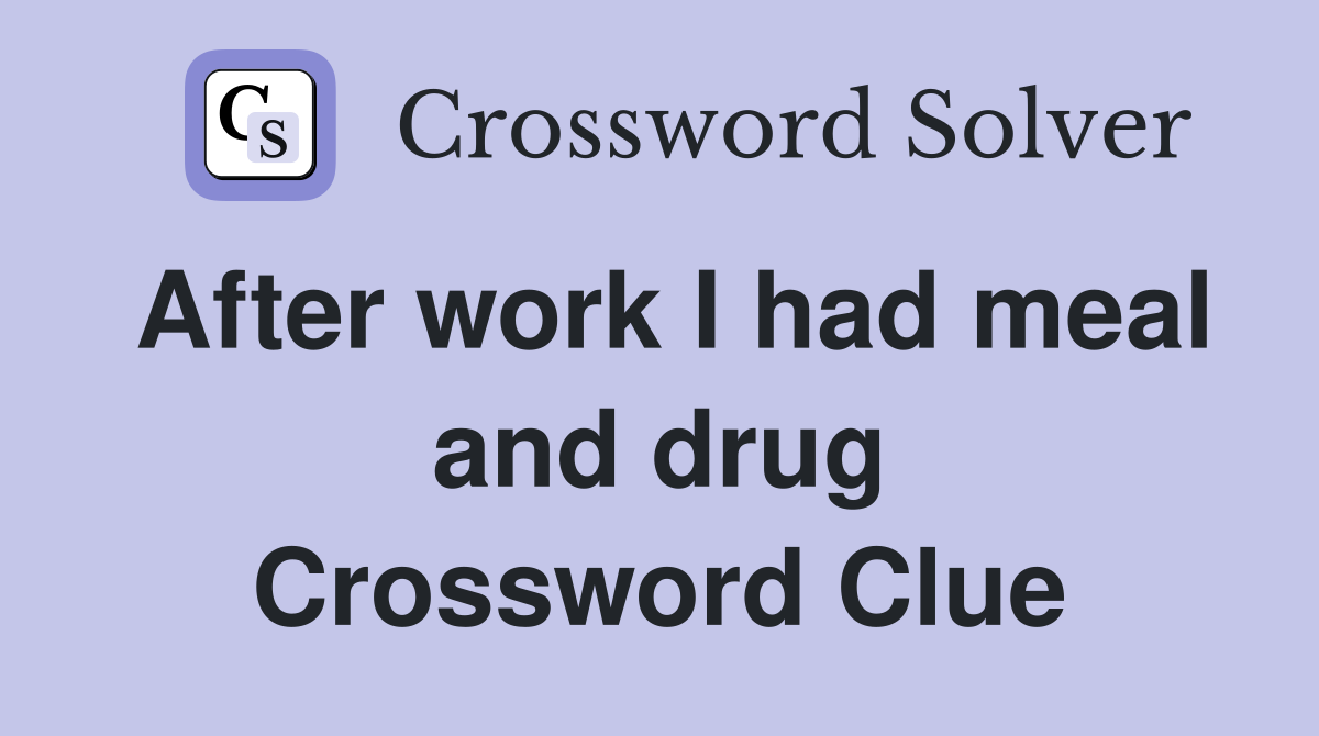 After work I had meal and drug Crossword Clue