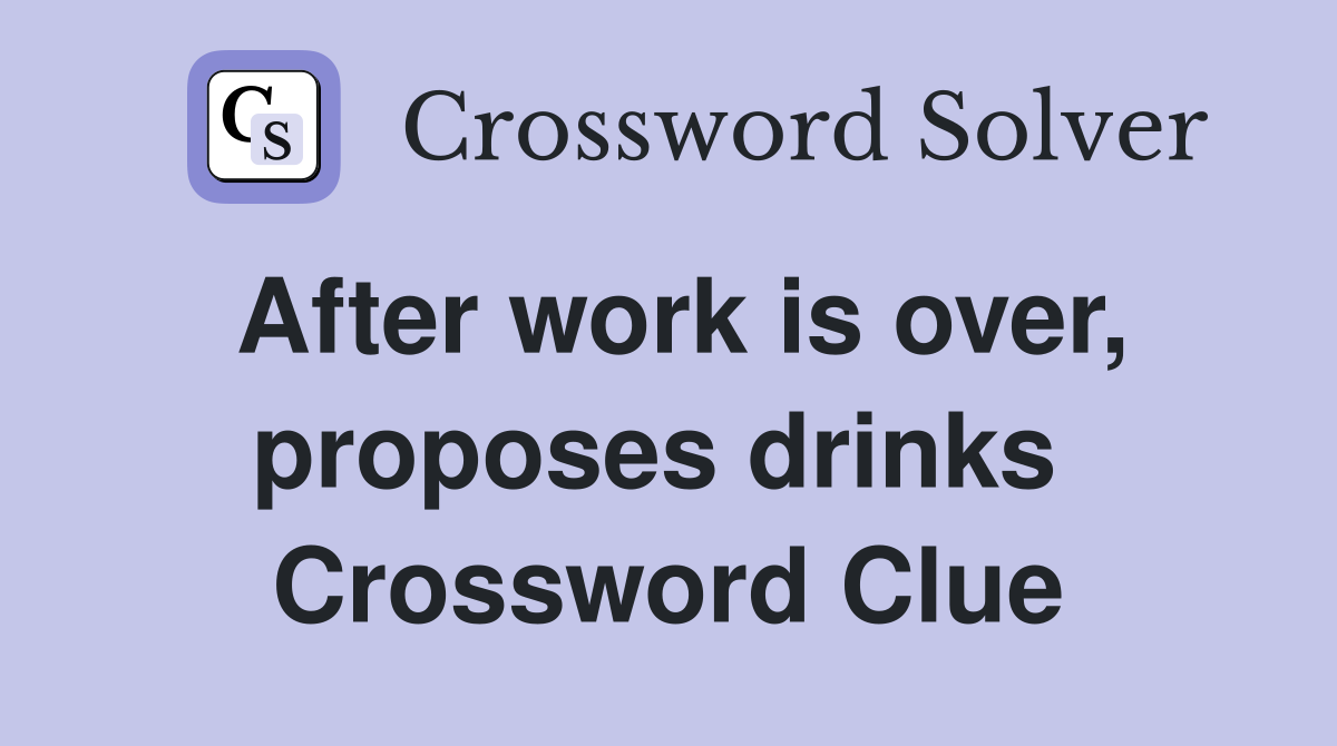 After work is over, proposes drinks  Crossword Clue