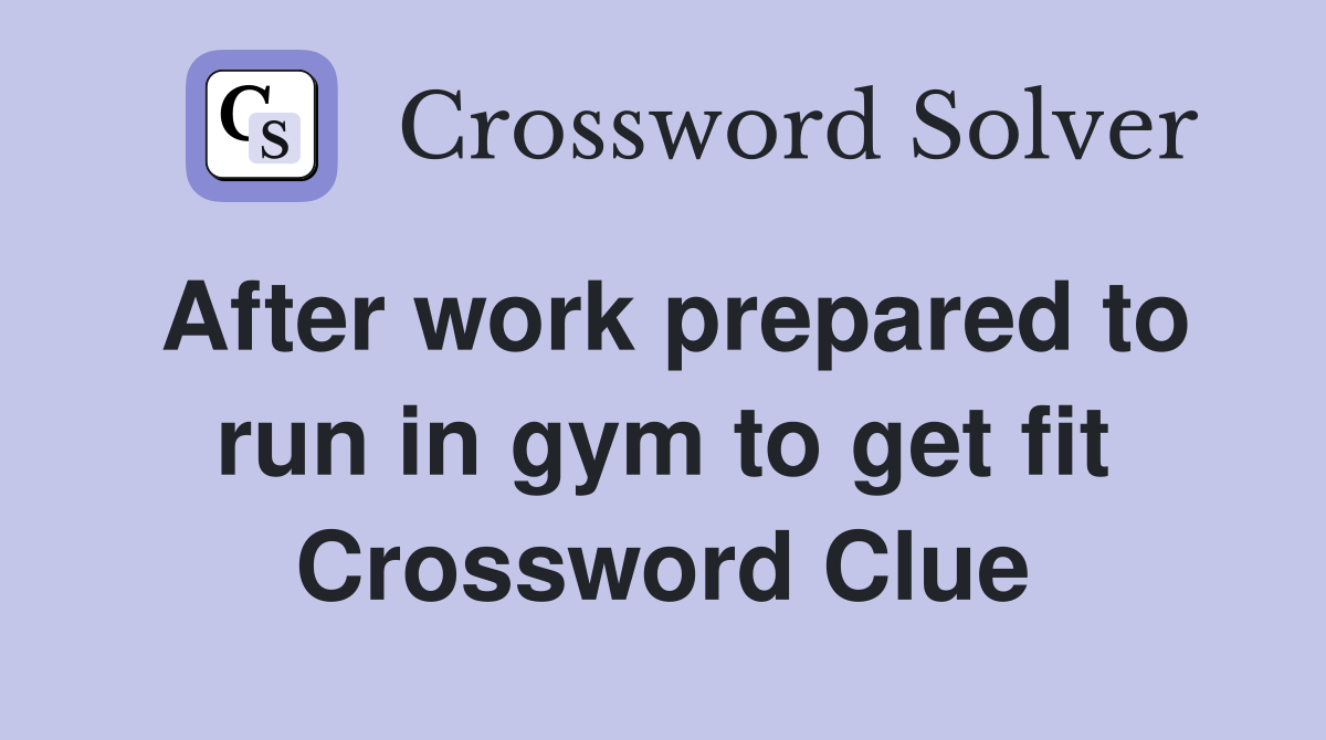 After work prepared to run in gym to get fit Crossword Clue