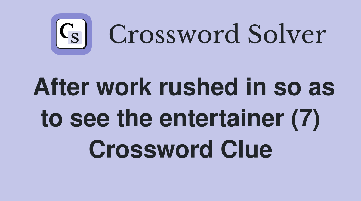After work rushed in so as to see the entertainer (7) Crossword Clue