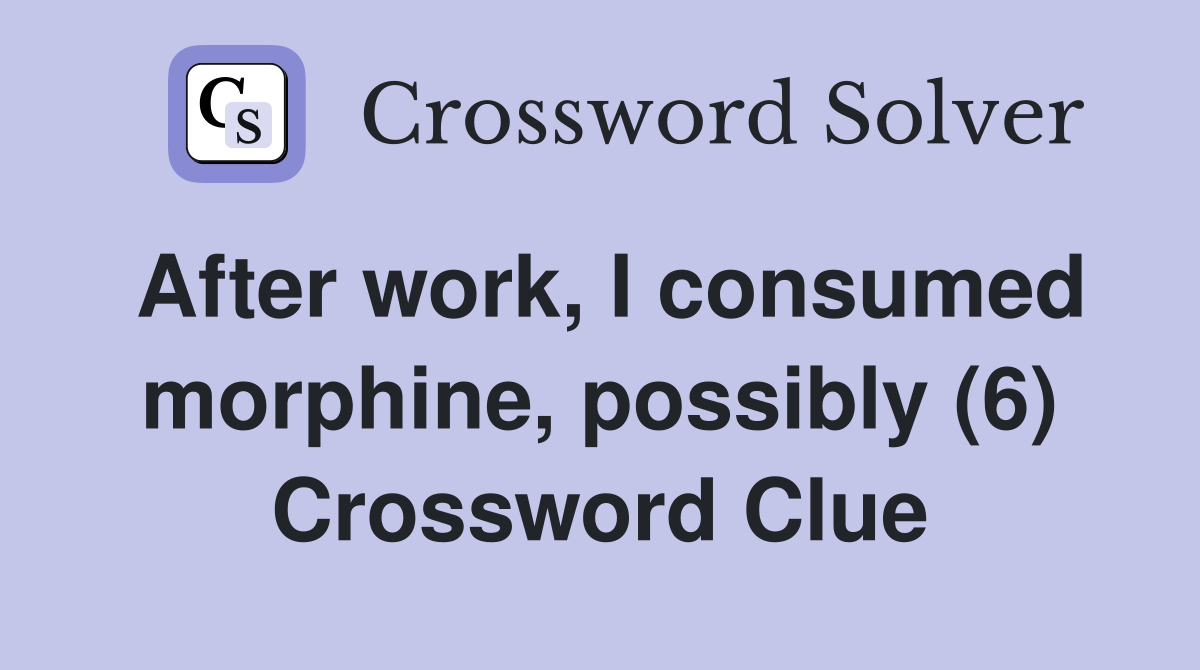 After work, I consumed morphine, possibly (6) Crossword Clue