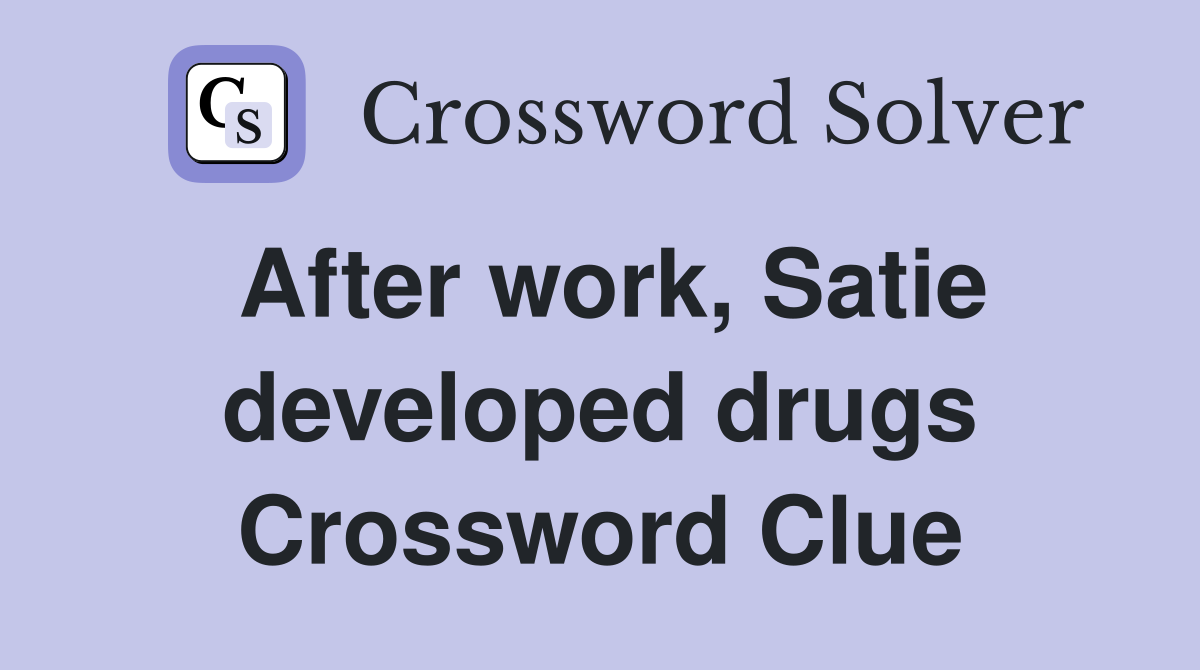 After work, Satie developed drugs Crossword Clue