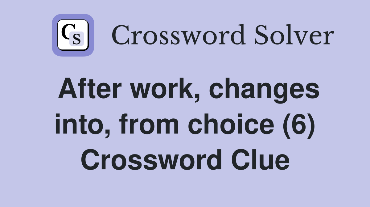 After work, changes into, from choice (6) Crossword Clue