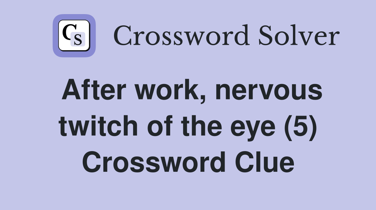 After work, nervous twitch of the eye (5) Crossword Clue