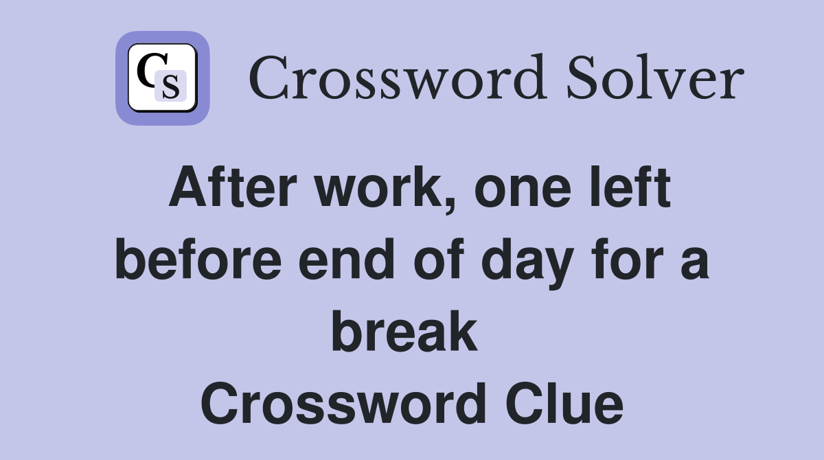 After work, one left before end of day for a break  Crossword Clue