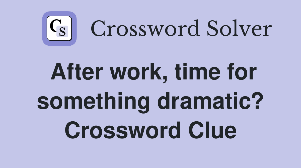 After work, time for something dramatic? Crossword Clue