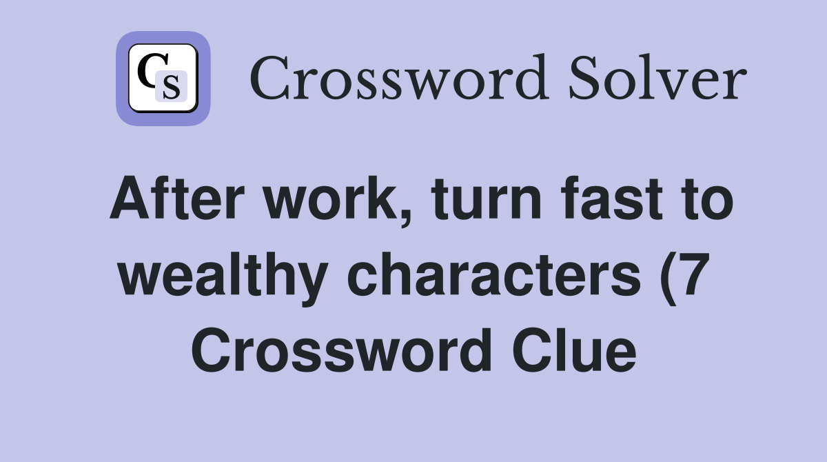 After work turn fast to wealthy characters (7) Crossword Clue After work turn fast to wealthy characters (7) Crossword Clue