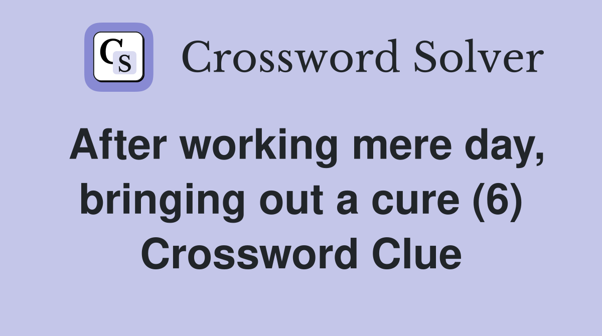 After working mere day, bringing out a cure (6) Crossword Clue