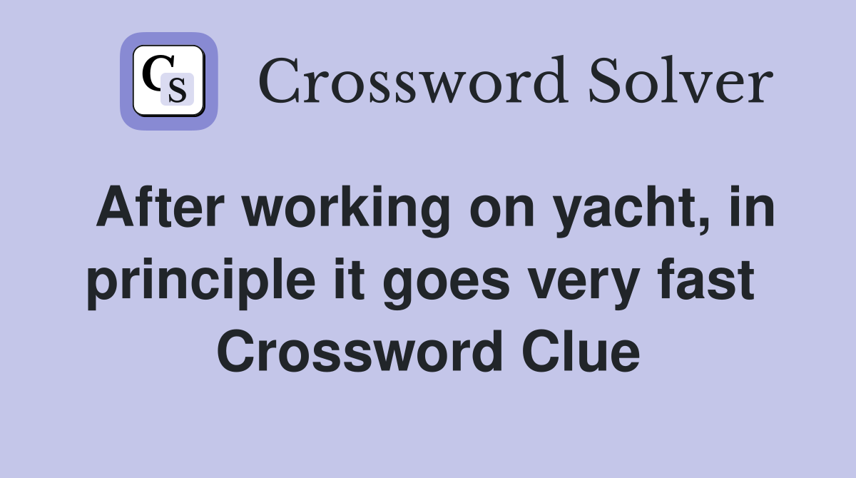 After working on yacht, in principle it goes very fast  Crossword Clue