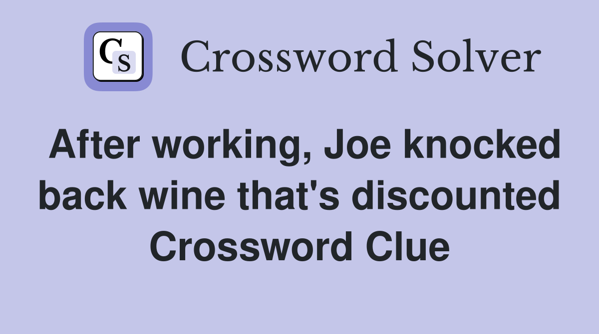 After working, Joe knocked back wine that's discounted Crossword Clue