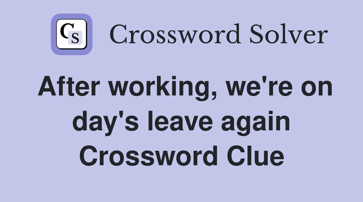 After working, we're on day's leave again Crossword Clue