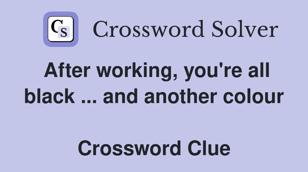 After working, you're all black ... and another colour  Crossword Clue