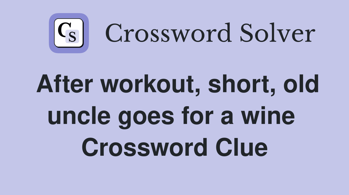 After workout, short, old uncle goes for a wine  Crossword Clue