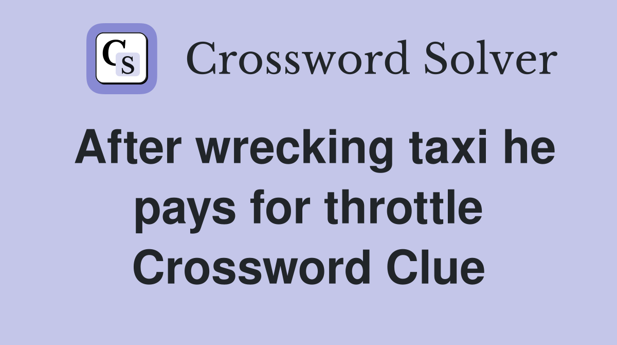 After wrecking taxi he pays for throttle Crossword Clue