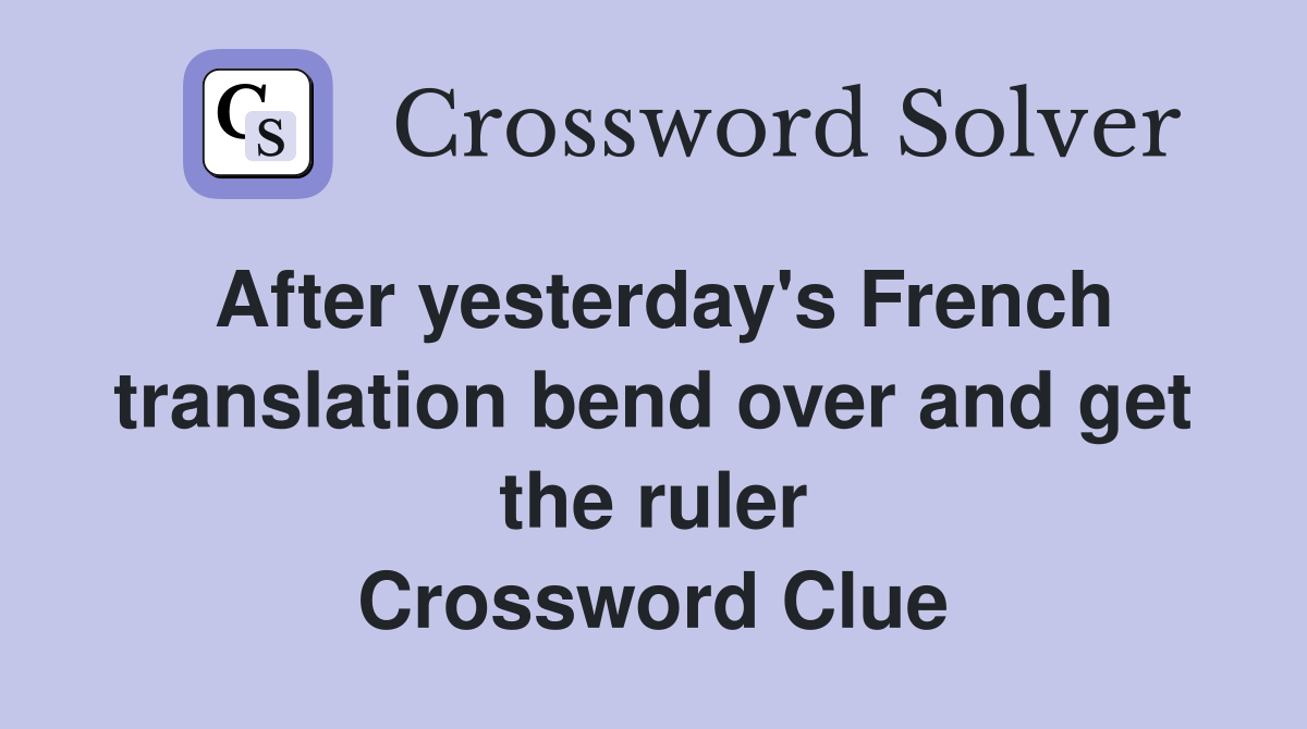 After yesterday's French translation bend over and get the ruler Crossword Clue
