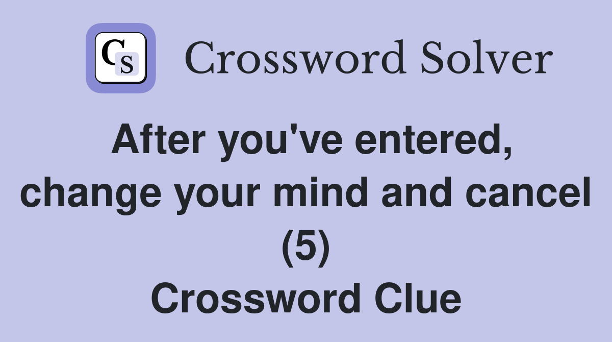 After you've entered, change your mind and cancel (5) Crossword Clue