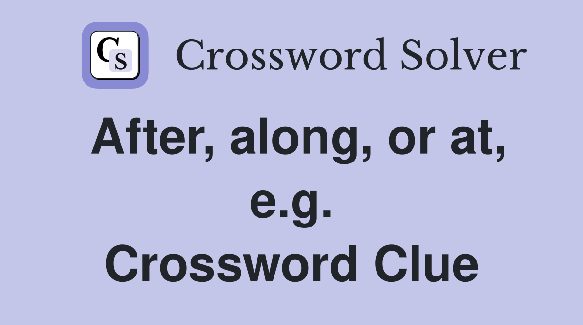After, along, or at, e.g. Crossword Clue