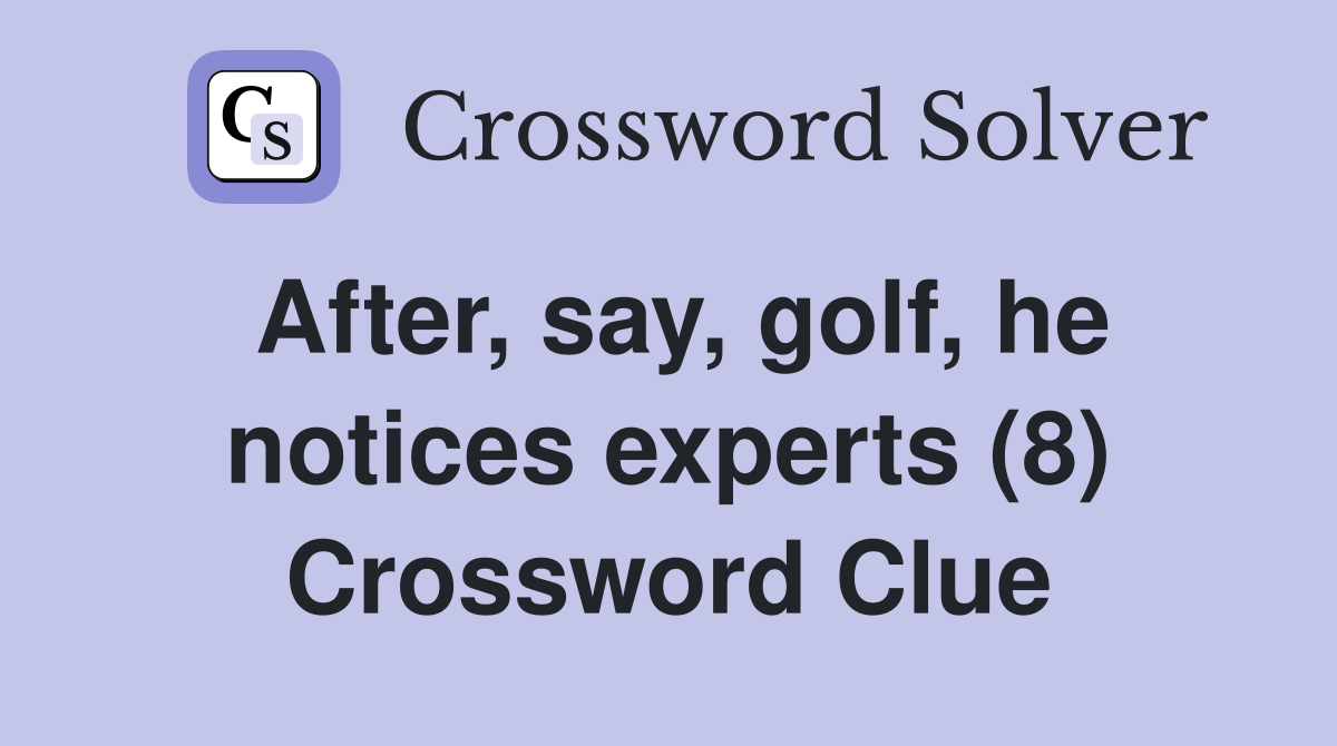 After, say, golf, he notices experts (8) Crossword Clue