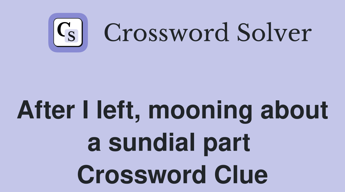 After I left, mooning about a sundial part  Crossword Clue