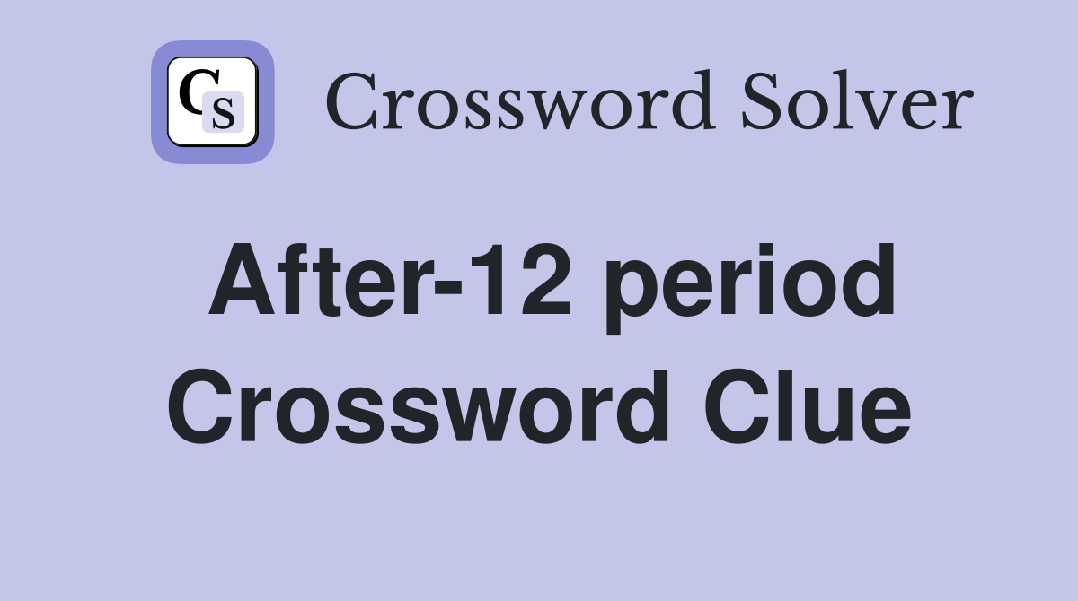 After-12 period Crossword Clue
