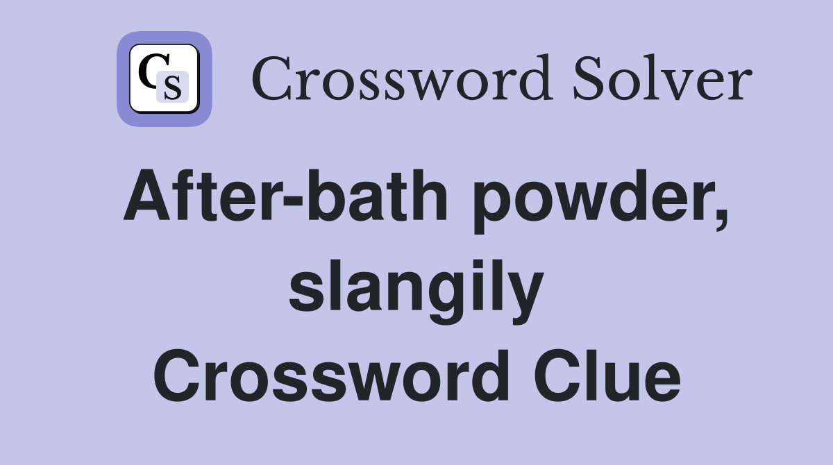 After-bath powder, slangily Crossword Clue