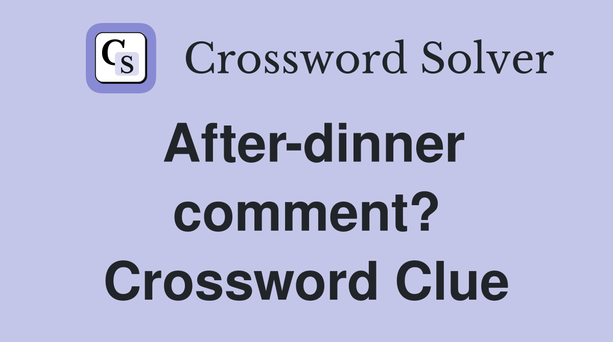 After-dinner comment? Crossword Clue