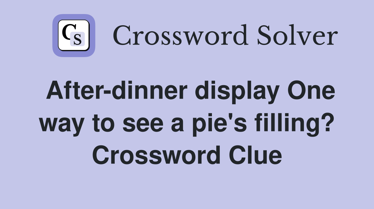 After-dinner display One way to see a pie's filling? Crossword Clue