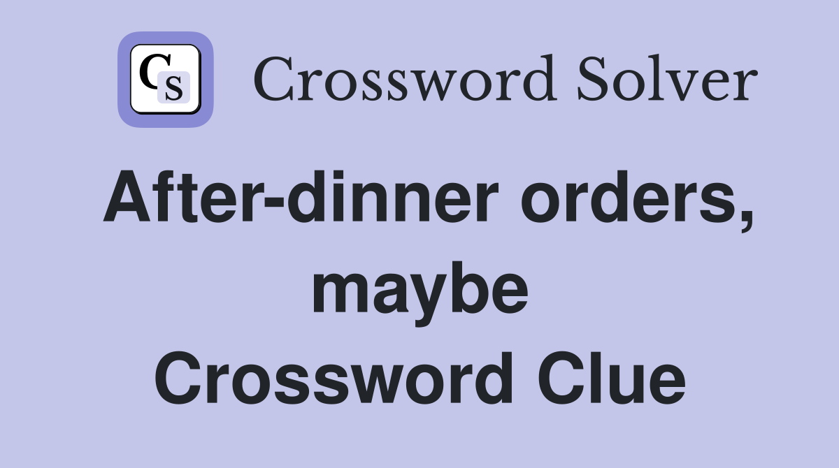 After-dinner orders, maybe Crossword Clue