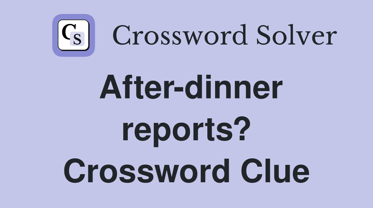 After-dinner reports? Crossword Clue