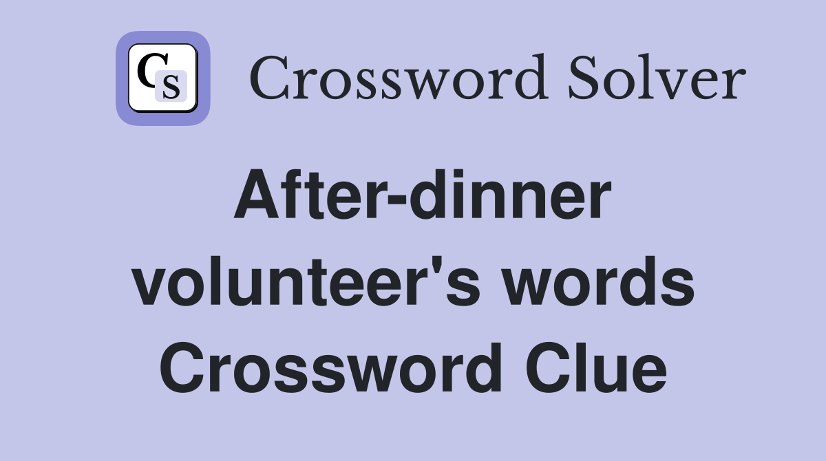 After-dinner volunteer's words Crossword Clue