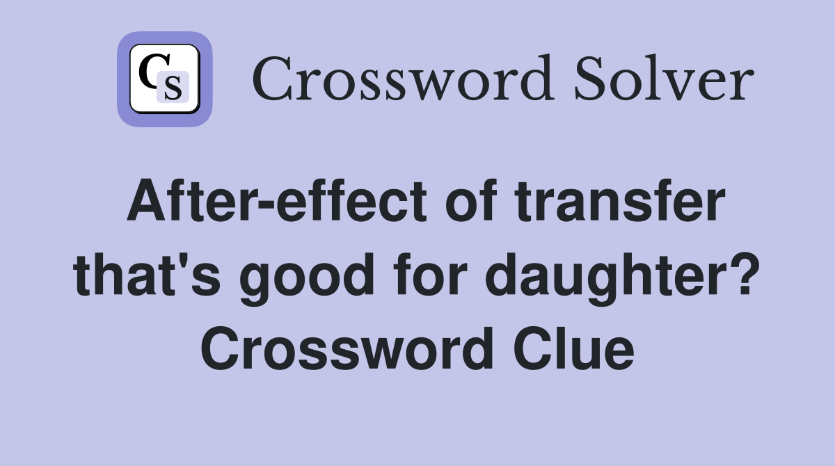After-effect of transfer that's good for daughter? Crossword Clue