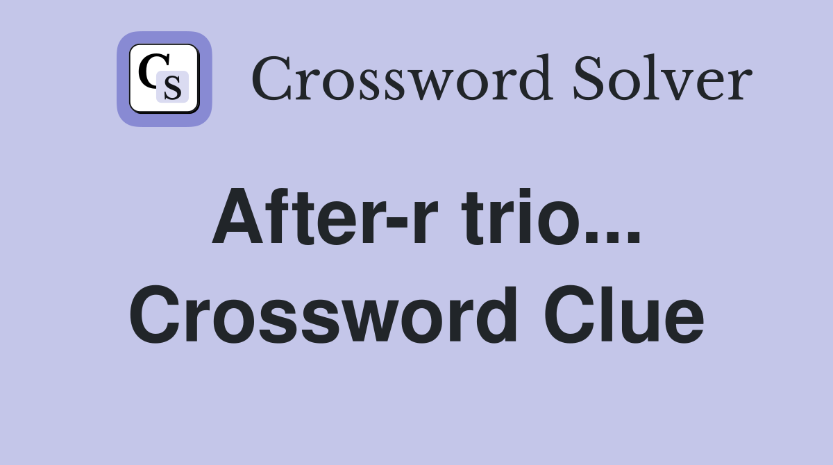 After-r trio... Crossword Clue